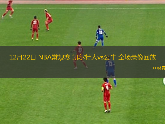 12月22日 NBA常規(guī)賽 凱爾特人vs公牛 全場錄像回放