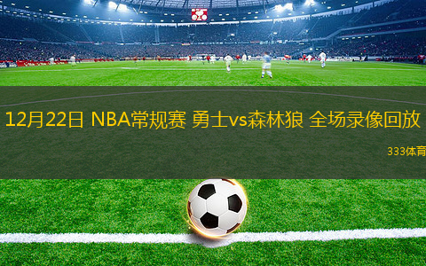 12月22日 NBA常規(guī)賽 勇士vs森林狼 全場錄像回放