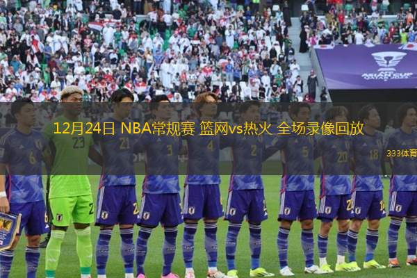 12月24日 NBA常規(guī)賽 籃網(wǎng)vs熱火 全場錄像回放