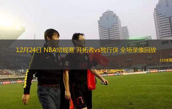 12月24日 NBA常規(guī)賽 開拓者vs獨行俠 全場錄像回放