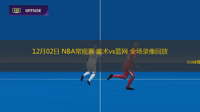 12月02日 NBA常規(guī)賽 魔術(shù)vs籃網(wǎng) 全場錄像回放