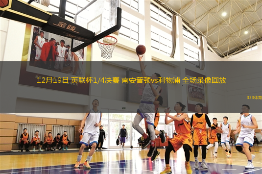 12月19日 英聯(lián)杯1/4決賽 南安普頓vs利物浦 全場錄像回放