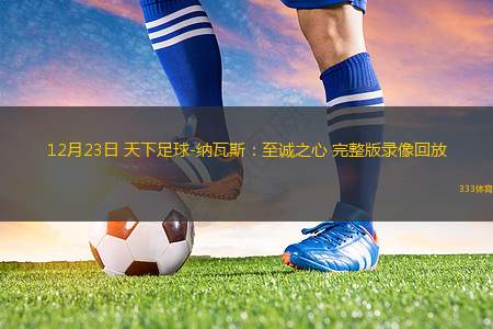12月23日 天下足球-納瓦斯：至誠(chéng)之心 完整版錄像回放