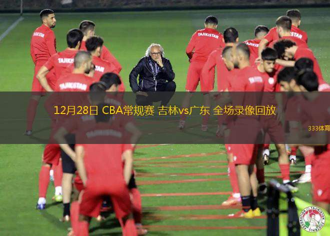 12月28日 CBA常規(guī)賽 吉林vs廣東 全場錄像回放