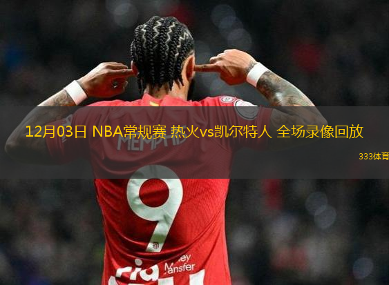 12月03日 NBA常規(guī)賽 熱火vs凱爾特人 全場錄像回放