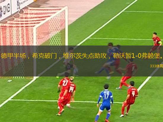 德甲半場，希克破門，維爾茨失點助攻，勒沃暫1-0弗賴堡。