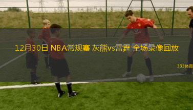 12月30日 NBA常規(guī)賽 灰熊vs雷霆 全場錄像回放