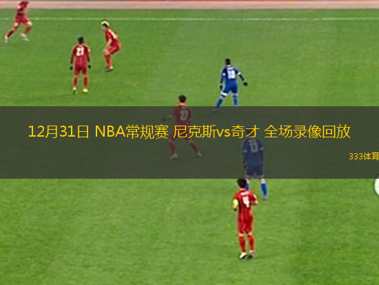 12月31日 NBA常規(guī)賽 尼克斯vs奇才 全場錄像回放