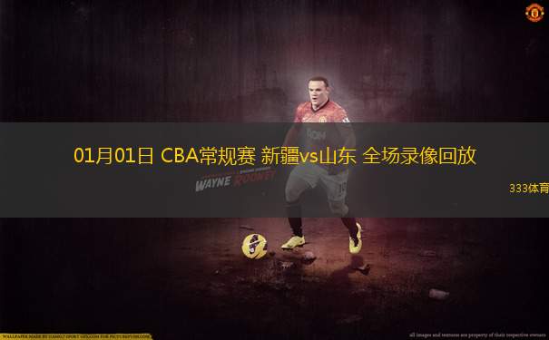 01月01日 CBA常規(guī)賽 新疆vs山東 全場錄像回放