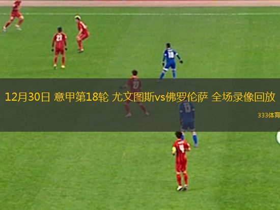 12月30日 意甲第18輪 尤文圖斯vs佛羅倫薩 全場(chǎng)錄像回放