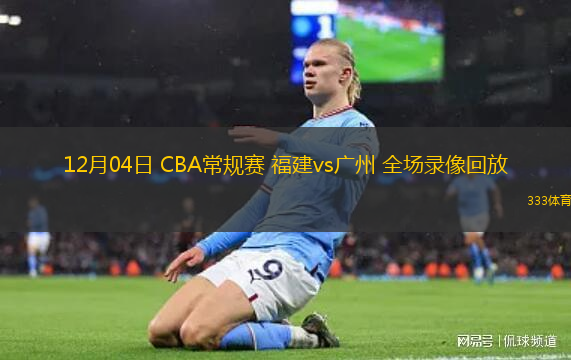12月04日 CBA常規(guī)賽 福建vs廣州 全場(chǎng)錄像回放