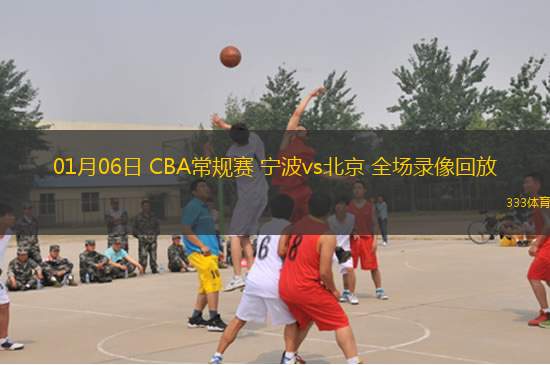 01月06日 CBA常規(guī)賽 寧波vs北京 全場(chǎng)錄像回放
