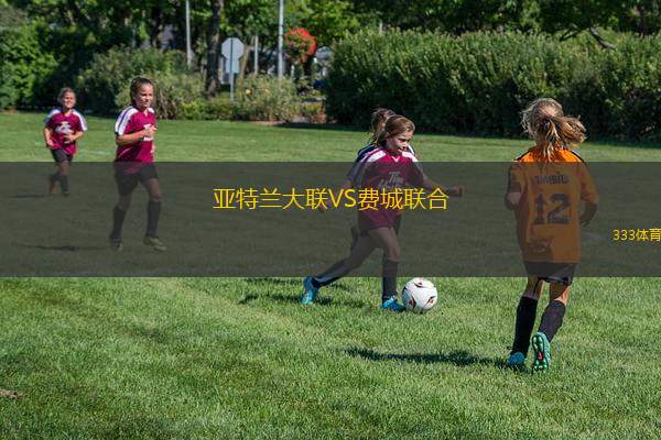 亞特蘭大聯(lián)VS費(fèi)城聯(lián)合