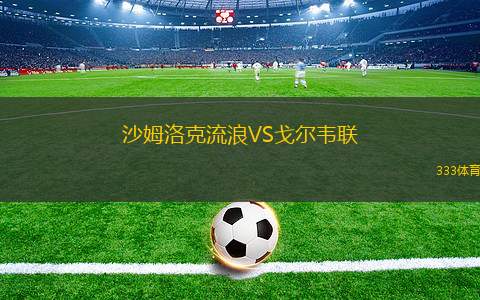 沙姆洛克流浪VS戈?duì)栱f聯(lián)