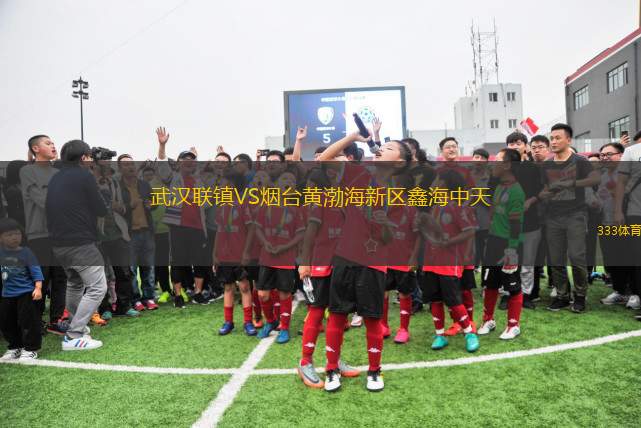武漢聯(lián)鎮(zhèn)VS煙臺(tái)黃渤海新區(qū)鑫海中天