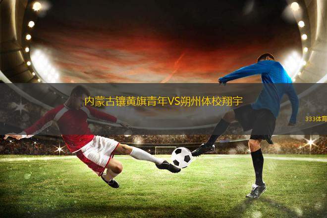 內(nèi)蒙古鑲黃旗青年VS朔州體校翔宇