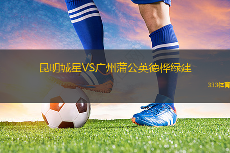 昆明城星VS廣州蒲公英德樺綠建
