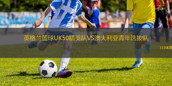英格蘭籃球UK50精英隊VS澳大利亞青年選拔隊