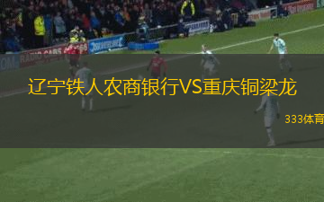 遼寧鐵人農(nóng)商銀行VS重慶銅梁龍