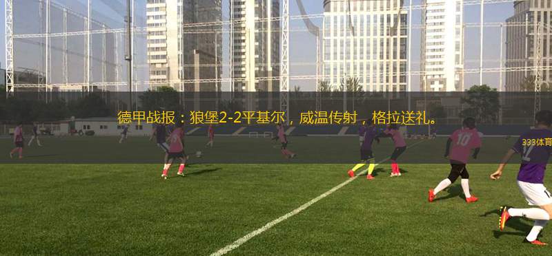德甲戰(zhàn)報：狼堡2-2平基爾，威溫傳射，格拉送禮。