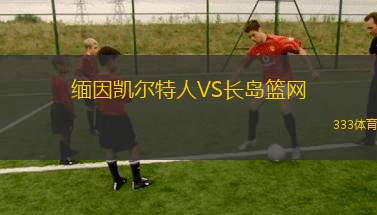 緬因凱爾特人VS長(zhǎng)島籃網(wǎng)