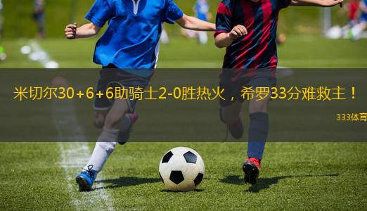 米切爾30+6+6助騎士2-0勝熱火，希羅33分難救主！
