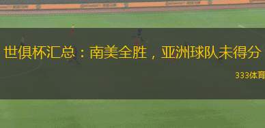 世俱杯匯總：南美全勝，亞洲球隊(duì)未得分