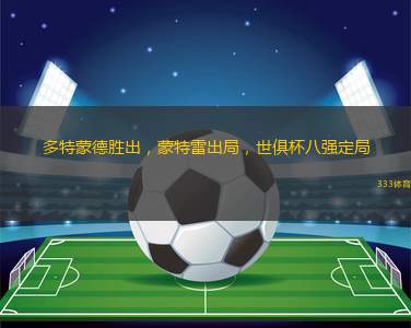 多特蒙德勝出，蒙特雷出局，世俱杯八強(qiáng)定局