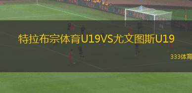 特拉布宗體育U19VS尤文圖斯U19