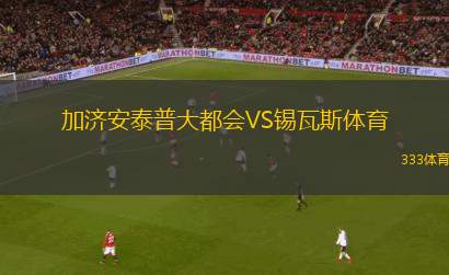加濟(jì)安泰普大都會(huì)VS錫瓦斯體育