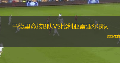 馬德里競(jìng)技B隊(duì)VS比利亞雷亞爾B隊(duì)