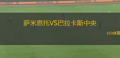 薩米恩托VS巴拉卡斯中央