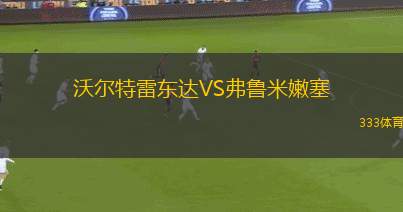 沃爾特雷東達(dá)VS弗魯米嫩塞