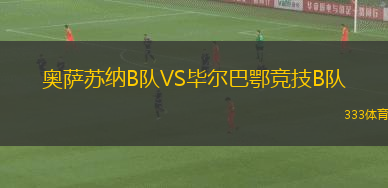 奧薩蘇納B隊(duì)VS畢爾巴鄂競技B隊(duì)