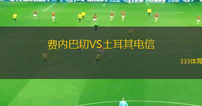 費(fèi)內(nèi)巴切VS土耳其電信