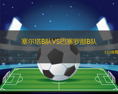 塞爾塔B隊(duì)VS巴塞羅那B隊(duì)
