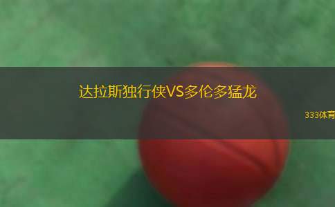 達(dá)拉斯獨(dú)行俠VS多倫多猛龍