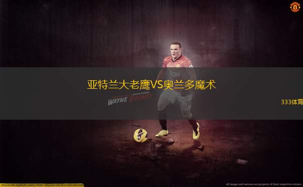 亞特蘭大老鷹VS奧蘭多魔術(shù)